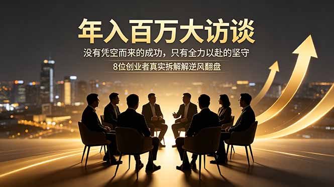 年入百万大访谈：没有凭空而来的成功，只有全力以赴的坚守，8位创业者真实拆解逆风翻盘路-新时光资源网