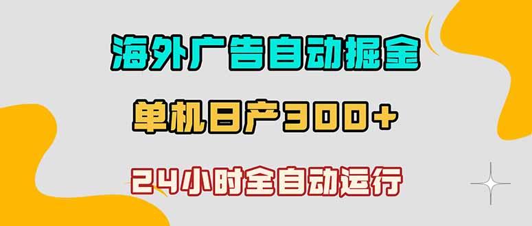 海外广告自动掘金，单台电脑日产300+，小白可操作-新时光资源网