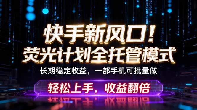 快手新风口！荧光计划全托管躺赚，不用自己干，批量操作月入3W+-新时光资源网
