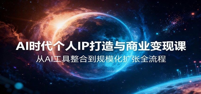 AI时代个人IP打造与商业变现课,从AI工具整合到规模化扩张全流程-新时光资源网