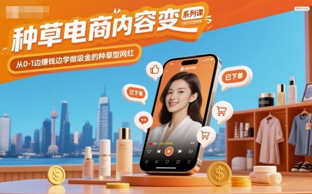 种草电商内容变现系列课，从0-1边賺钱边学做吸金的种草型网红-新时光资源网