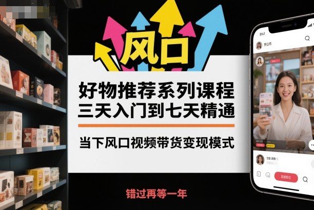 好物推荐系列课程,三天入门到七天精通,当下风口视频带货变现模式-新时光资源网