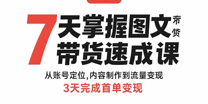 7天掌握图文带货速成课：从账号定位,内容制作到流量变现,3天完成首单变现-新时光资源网