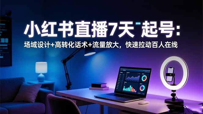 小红书直播7天起号：场域设计+高转化话术+流量放大，快速拉动百人在线-新时光资源网