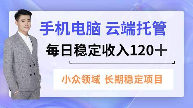 手机、电脑云端托管，每日稳定收入120+，小众领域长期稳定-新时光资源网