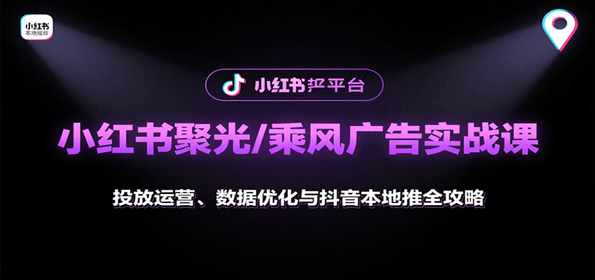 小红书聚光/乘风广告实战课：投放运营、数据优化与抖音本地推全攻略-新时光资源网