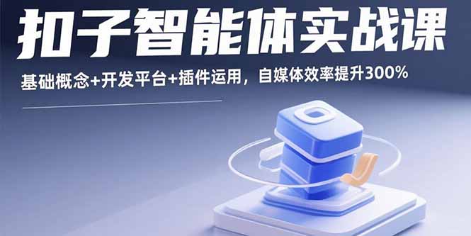 扣子智能体实战课，基础概念+开发平台+插件运用，自媒体效率提升300%-新时光资源网