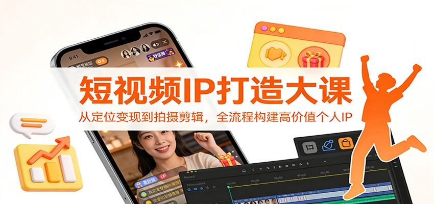 短视频IP打造大课：从定位变现到拍摄剪辑，全流程构建高价值个人IP-新时光资源网