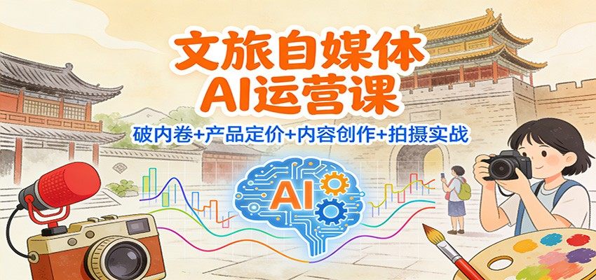 文旅自媒体AI运营课：破内卷+产品定价+内容创作+拍摄实战-新时光资源网