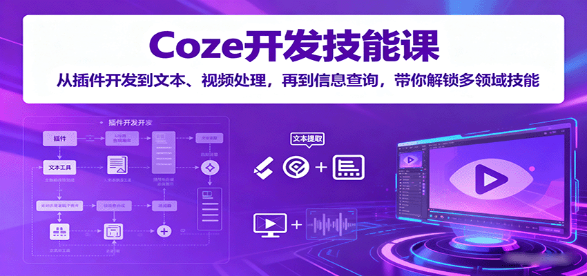 Coze开发技能课：从插件开发到文本、视频处理，再到信息查询，带你解锁多领域技能-新时光资源网