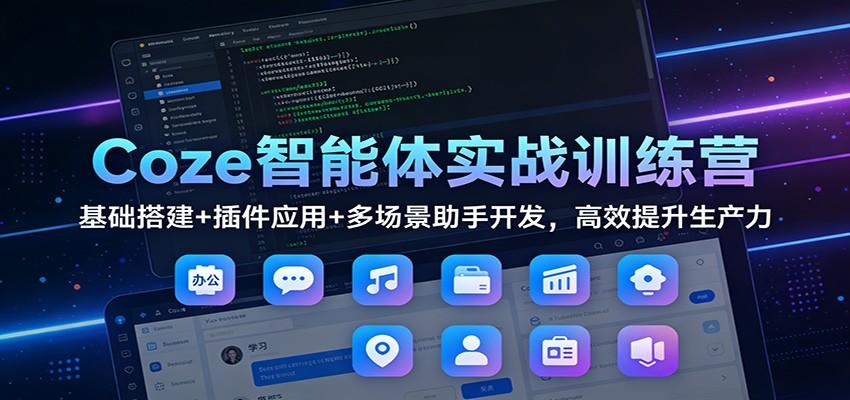 Coze智能体实战训练营：基础搭建+插件应用+多场景助手开发，高效提升生产力-新时光资源网