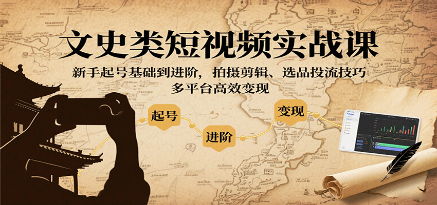 文史类短视频实战课，新手起号基础到进阶，拍摄剪辑、选品投流技巧，多平台高效变现-新时光资源网