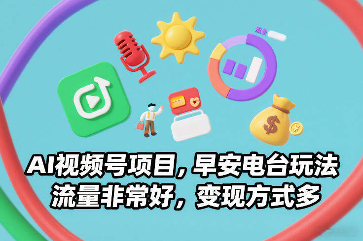 AI视频号项目，早安电台玩法，流量非常好，变现方式多-新时光资源网