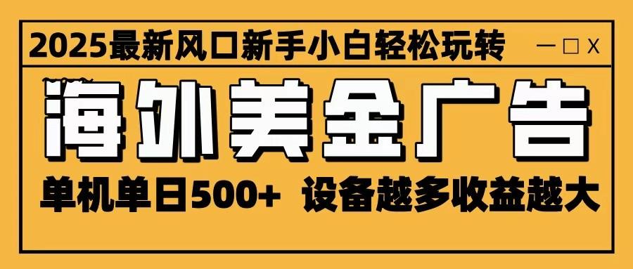 2025最新风口 海外美金广告 单机单日500+ 可无限放大 设备越多收益越大 轻松上手-新时光资源网