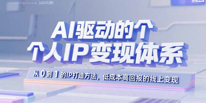 AI驱动的个人IP变现体系：从0到1的IP打造方法，低成本高回报的线上变现-新时光资源网