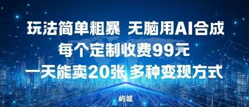 玩法简单粗暴，无脑用AI合成，每个定制收费99米，一天能搞10张，多种变现方式-新时光资源网