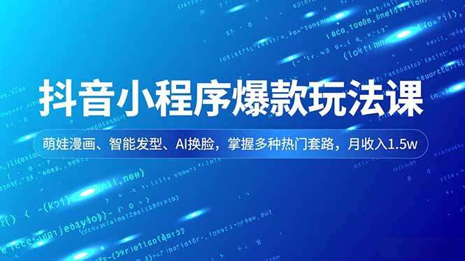 抖音小程序爆款玩法课，萌娃漫画、智能发型、AI换脸，掌握多种热门套路，月收入1.5w-新时光资源网