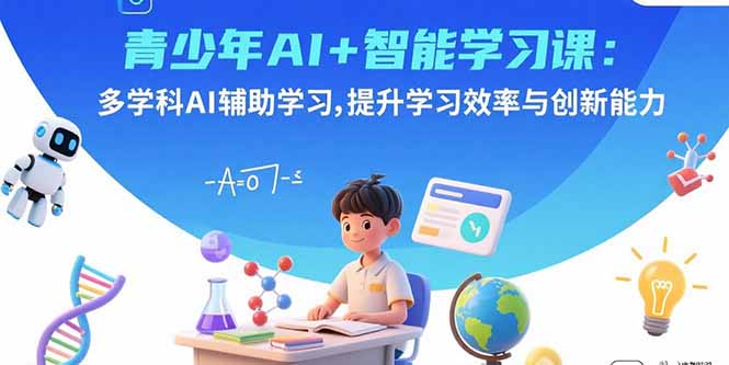 青少年AI+智能学习课：多学科AI辅助学习，提升学习效率与创新能力-新时光资源网