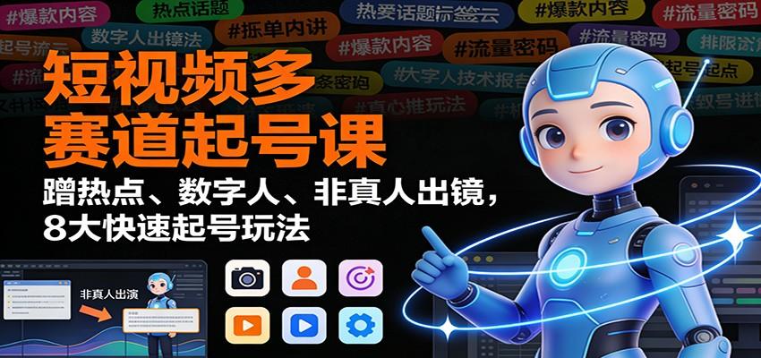短视频多赛道起号课：蹭热点、数字人、非真人出镜，8大快速起号玩法-新时光资源网