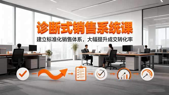 诊断式销售系统课，建立标准化销售体系，大幅提升成交转化率-新时光资源网