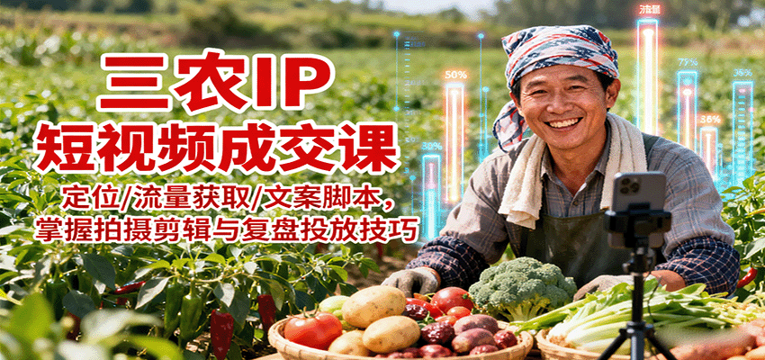 三农IP短视频成交课：定位/流量获取/文案脚本，掌握拍摄剪辑与复盘投放技巧-新时光资源网