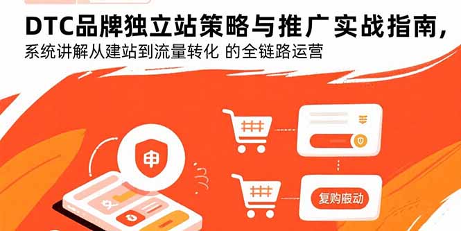 DTC品牌独立站策略与推广实战指南，系统讲解从建站到流量转化的全链路运营-新时光资源网