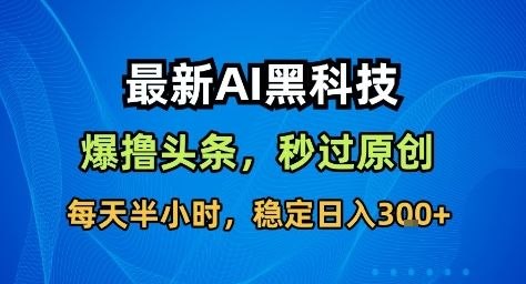 最新AI黑科技撸头条收益软件,无需指令,原创度直接拉满,每日稳定收益3张【揭秘】-新时光资源网