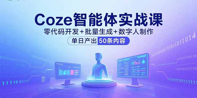 Coze智能体实战课，零代码开发+批量生成+数字人制作，单日产出50条内容-新时光资源网