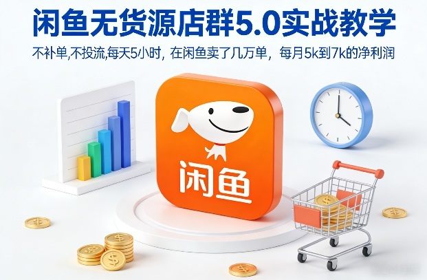 闲鱼无货源店群5.0实战教学，不补单，不投流，每天5小时，在闲鱼卖了几万单，每月5k到7k的净利润-新时光资源网