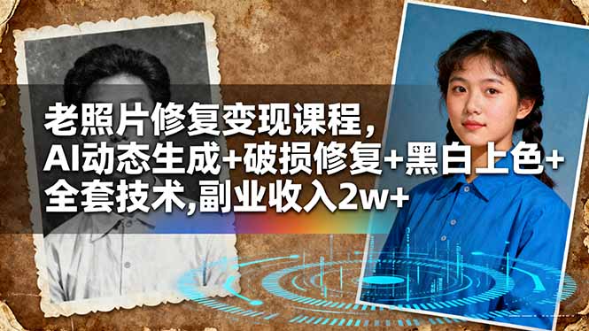 老照片修复变现课程，AI动态生成+破损修复+黑白上色+全套技术,副业收入2w+-新时光资源网