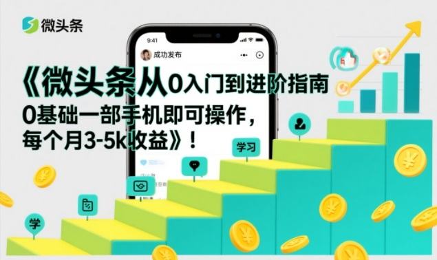 微头条从0入门到进阶指南，0基础一部手机即可操作，每个月3-5k收益-新时光资源网