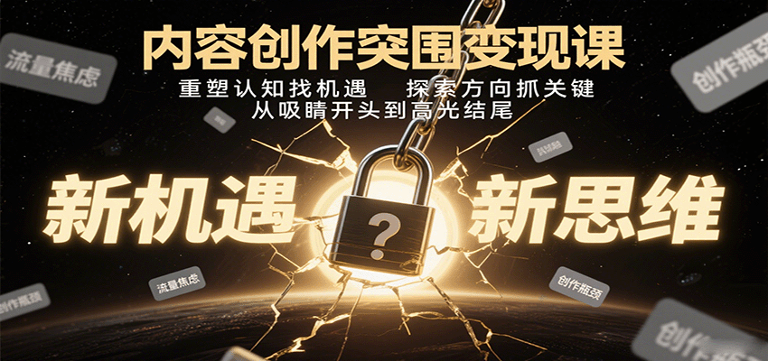 内容创作突围变现课：重塑认知找机遇，探索方向抓关键，从吸睛开头到高光结尾-新时光资源网