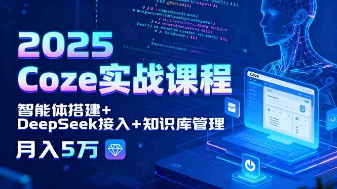 2025 Coze实战课程，智能体搭建+DeepSeek接入+知识库管理，月入5万-新时光资源网