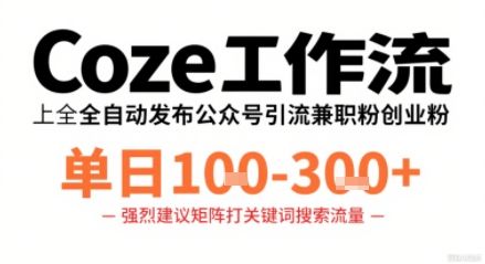 Coze工作流一键发布高质量公众号引流兼职粉代发粉，单日1-3张-新时光资源网