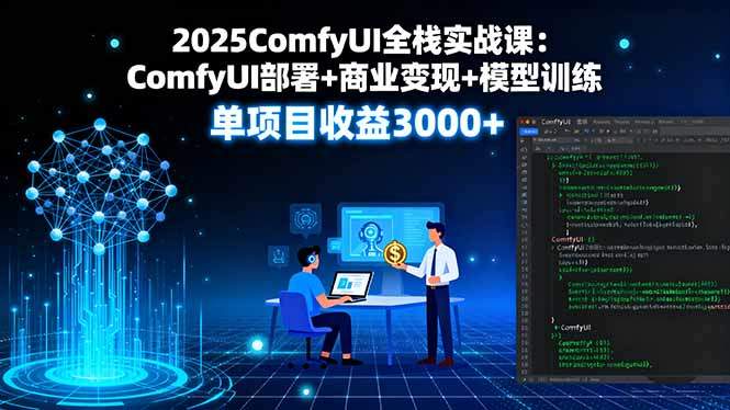 2025ComfyUI全栈实战课：ComfyUI部署+商业变现+模型训练，单项目收益3000+-新时光资源网