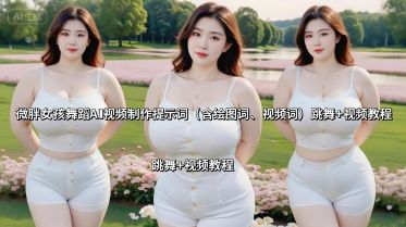 微胖女孩舞蹈AI视频制作提示词(含绘图词、视频词) 跳舞+视频教程-新时光资源网
