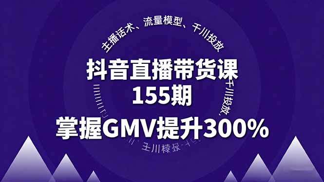 抖音直播带货课155期，主播话术、流量模型、千川投放，掌握GMV提升300%-新时光资源网
