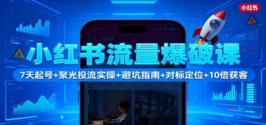 小红书流量爆破课:7天起号+聚光投流实操+避坑指南+对标定位+10倍获客-新时光资源网