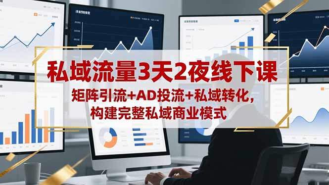 私域流量3天2夜线下课，矩阵引流+AD投流+私域转化，构建完整私域商业模式-新时光资源网