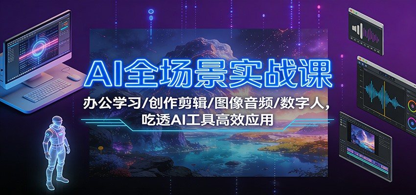AI全场景实战课：办公学习/创作剪辑/图像音频/数字人，吃透AI工具高效应用-新时光资源网