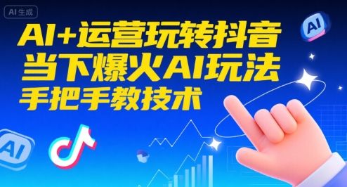 AI+运营玩转抖音，当下爆火AI玩法，手把手教技术(更新26年)-新时光资源网