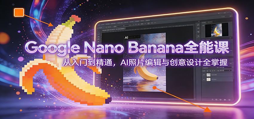 Google Nano Banana全能课：从入门到精通，AI照片编辑与创意设计全掌握-新时光资源网