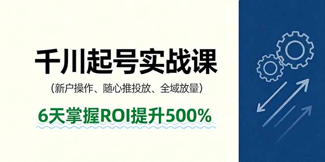 抖音千川起号实战课，新户操作,随心推投放,全域放量，6天掌握ROI提升500%-新时光资源网