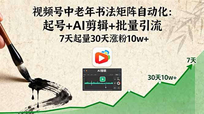 视频号中老年书法矩阵自动化：起号+AI剪辑+批量引流 7天起量30天涨粉10w+-新时光资源网