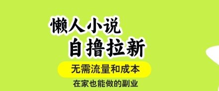 懒人小说自撸拉新，无需流量，一个账号一条作品就可以打爆收益，在家也能轻松做的副业【揭秘】-新时光资源网