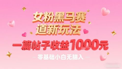 女粉黑马赛道新玩法，一篇帖子收益1k，零基础小白无脑入非常适合-新时光资源网