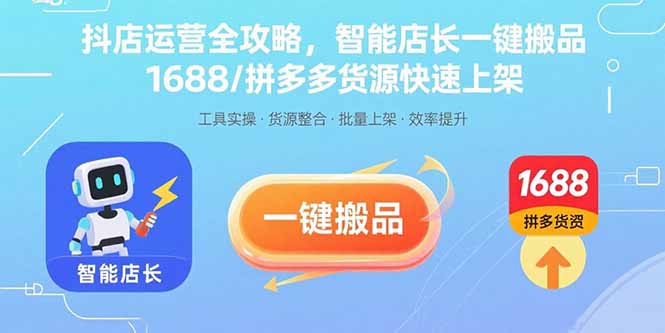 抖店运营全攻略，智能店长一键搬品，1688/拼多多货源快速上架-新时光资源网