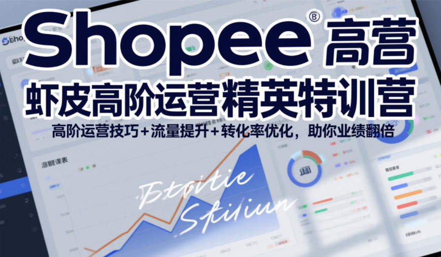 Shopee虾皮高阶运营精英特训营,高阶运营技巧+流量提升+转化率优化,助你业绩翻倍