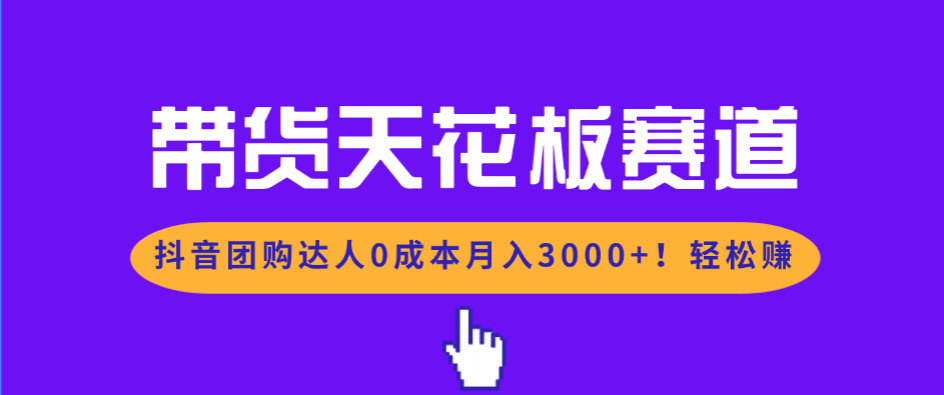 带货天花板赛道，抖音团购达人0成本月入3000+!轻松赚-新时光资源网