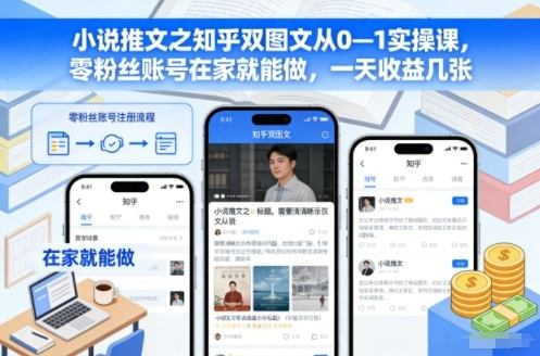 小说推文之知乎双图文从0—1实操课,零粉丝账号在家就能做,一天收益几张-新时光资源网